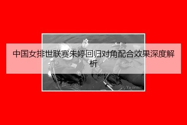 中国女排世联赛朱婷回归对角配合效果深度解析