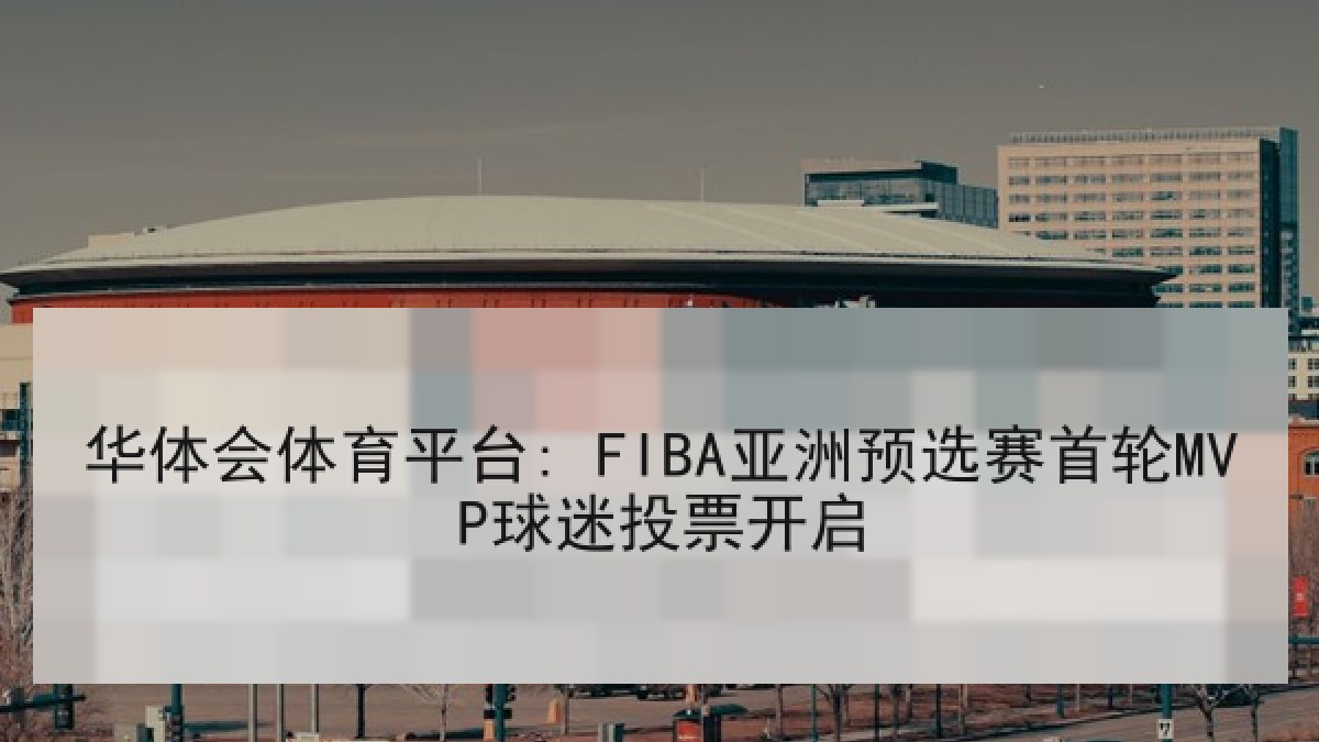 华体会体育平台: FIBA亚洲预选赛首轮MVP球迷投票开启