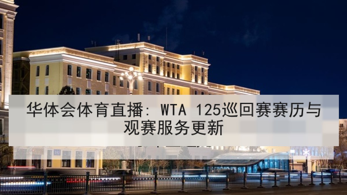 华体会体育直播: WTA 125巡回赛赛历与观赛服务更新