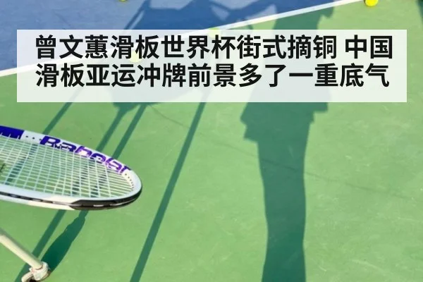 曾文蕙滑板世界杯街式摘铜 中国滑板亚运冲牌前景多了一重底气
