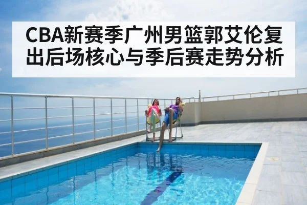 CBA新赛季广州男篮郭艾伦复出后场核心与季后赛走势分析